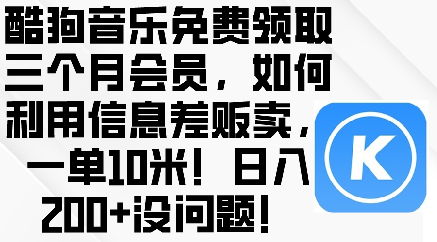 （10236期）酷狗音乐免费领取三个月会员，利用信息差贩卖，一单10米！日入200+没问题-星球源码网