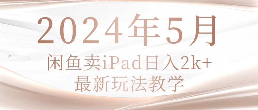 （10459期）2024年5月闲鱼卖ipad日入2k，最新玩法教学-星球源码网