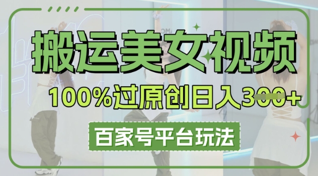 搬运美女视频100%过原创大揭秘，百家号平台玩法，轻松日入3张(可矩阵)-星球源码网
