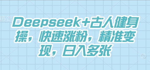 Deepseek+古人健身操，快速涨粉，精准变现，日入多张-星球源码网
