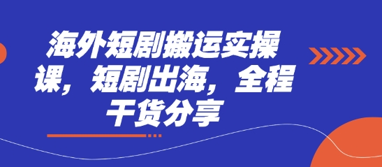 海外短剧搬运实操课，短剧出海，全程干货分享-星球源码网