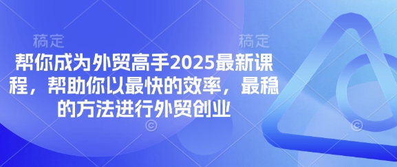 帮你成为外贸高手2025最新课程，帮助你以最快的效率，最稳的方法进行外贸创业-星球源码网