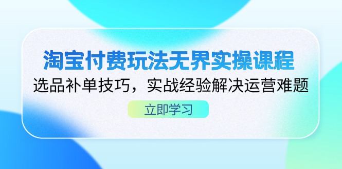 （14344期）淘宝付费玩法无界实操课程，选品补单技巧，实战经验解决运营难题-星球源码网