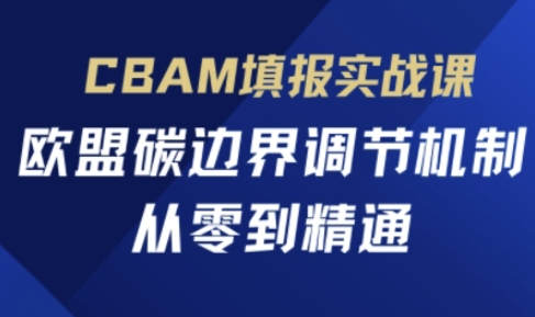 CBAM填报实战课，欧盟碳边界调节机制，从零到精通-星球源码网