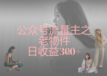 公众号流量主之老物件日收益300+-星球源码网