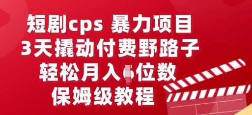 短剧cps暴力项目，3天撬动付费野路子，有人偷偷月入五位数，保姆级教程-星球源码网