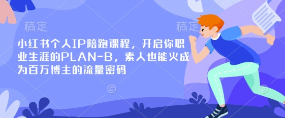 小红书个人IP陪跑课程，开启你职业生涯的PLAN-B，素人也能火成为百万博主的流量密码-星球源码网