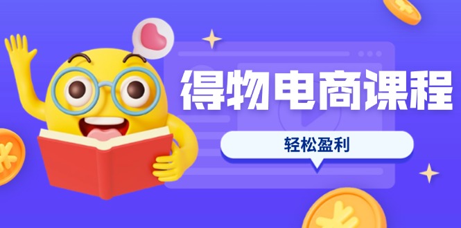 （14146期）得物电商课程合集，选品、优化、定价全攻略，7天SOP单品爆红，轻松盈利-星球源码网