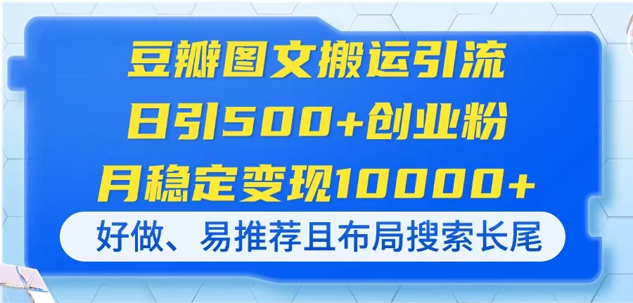 （14323期）豆瓣图文搬运引流，日引500+创业粉，月稳定变现10000+，好做、易推荐且…-星球源码网