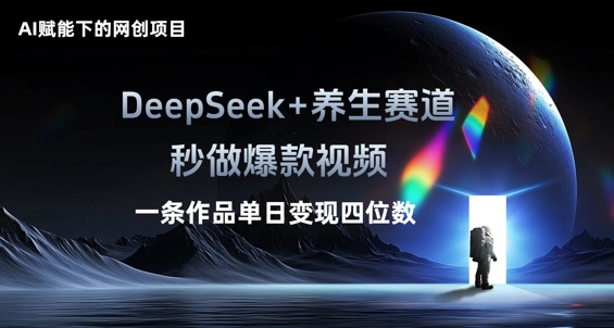 AI赋能下的网创项目，DeepSeek+养生赛道，秒做爆款视频一条作品单日变现三位数-星球源码网