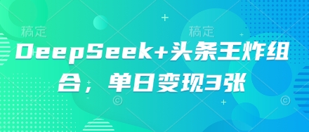 DeepSeek+头条王炸组合，单日变现3张-星球源码网