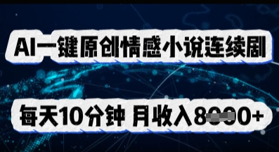 AI一键原创情感小说连续剧，多平台批量发布，每天10分钟，月收入8k-星球源码网