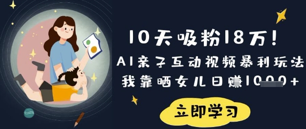 10天吸粉18W！AI亲子互动视频暴利玩法，我靠晒女儿日入数张-星球源码网