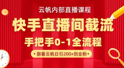 云帆内部直播课·快手直播间截流玩法，日引100+创业粉-星球源码网