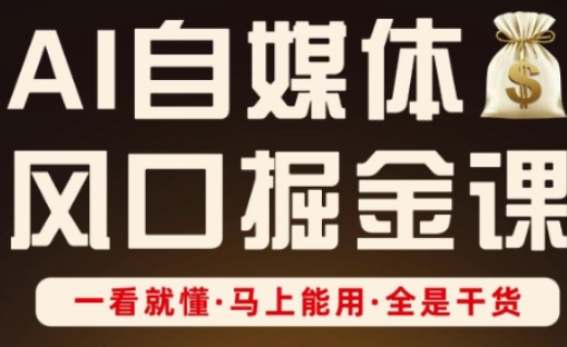 AI自媒体风口掘金课，一看就懂·马上能用·全是干货-星球源码网
