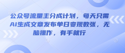 公众号流量主分成计划，每天只需Ai生成文章发布单日变现数张，无脑操作，有手就行-星球源码网
