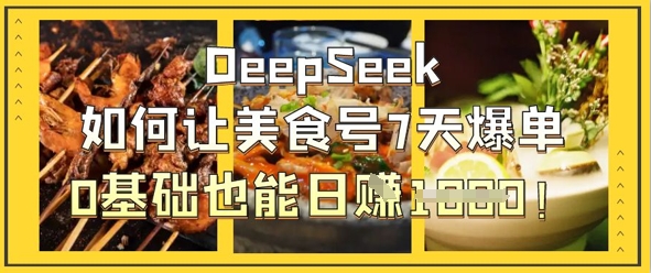 DeepSeek如何让美食号7天爆单，0基础也能日入1k-星球源码网