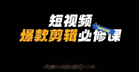 短视频爆款剪辑必修课，剪映专业版实操+自媒体技巧-星球源码网