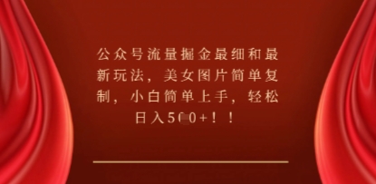 公众号流量掘金最细和最新玩法，美女图片简单复制，小白简单上手-星球源码网