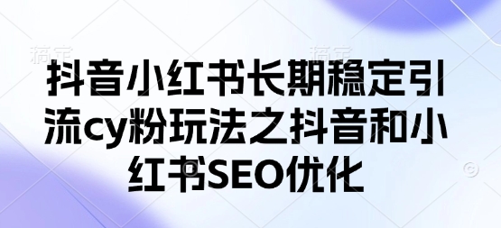 抖音小红书长期稳定引流cy粉玩法之抖音和小红书SEO优化-星球源码网