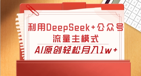 利用DeepSeek+公众号流量主模式，AI原创轻松月入1w+-星球源码网