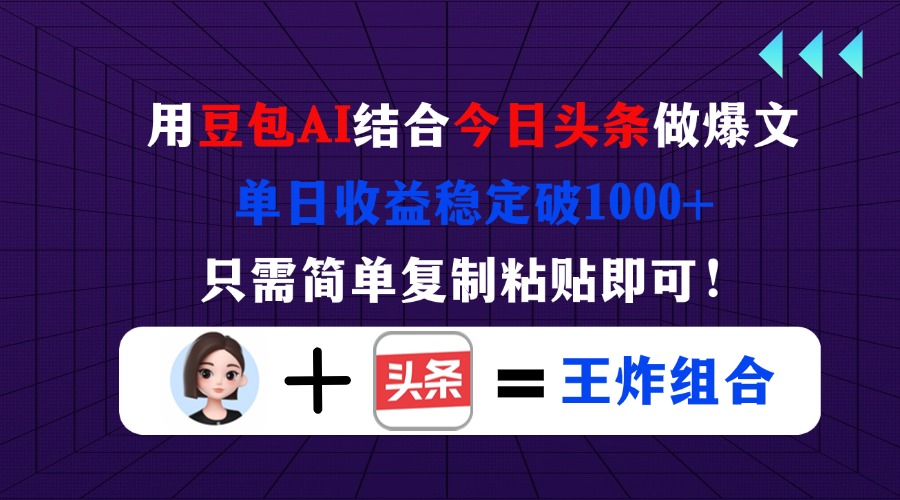 （14334期）用豆包结合今日头条做爆文，单日收益稳定破1000+，只需简单复制粘贴即可！-星球源码网
