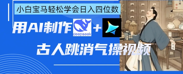 AI古人跳消气操视频制作，deepseek+即梦，小白宝马轻松学会日入四位数-星球源码网