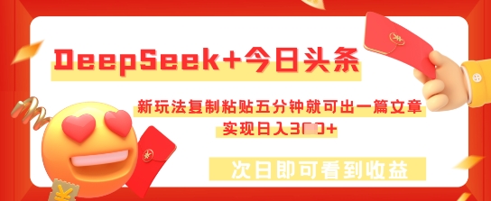 DeepSeek+今日头条，新玩法复制粘贴五分钟就可出一篇文章，实现日入3张-星球源码网
