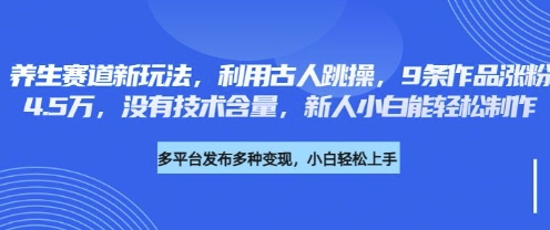 养生赛道新玩法，利用古人跳操，9条作品涨粉4.5W，没有技术含量，新人小白能轻松制作-星球源码网