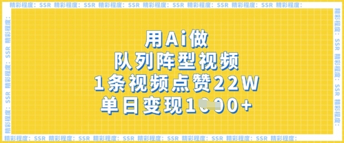 用Ai做队列阵型视频，1条视频点赞22W，单日变现多张-星球源码网