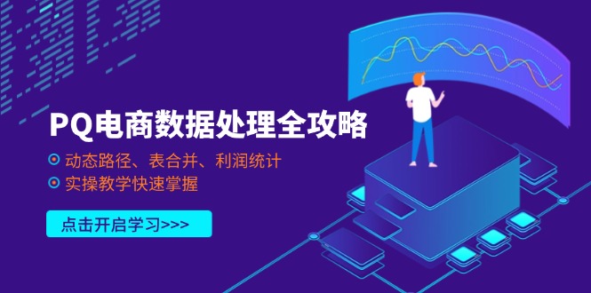 （14240期）PQ电商数据处理全攻略，动态路径、表合并、利润统计，实操教学快速掌握-星球源码网