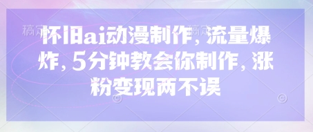 怀旧ai动漫制作，流量爆炸，5分钟教会你制作，涨粉变现两不误-星球源码网