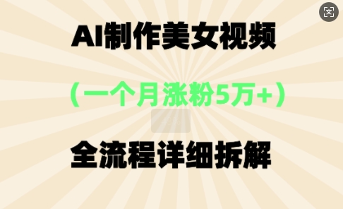 AI制作美⼥视频，⼀个⽉涨粉5万，全流程详细拆解-星球源码网