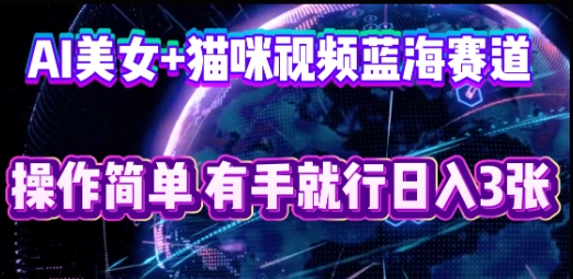 AI美女+猫咪视频蓝海赛道，操作简单，有手就行日入3张-星球源码网
