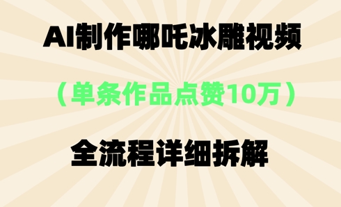 AI哪吒冰雕视频，单条视频点赞10W+，全流程详细拆解-星球源码网
