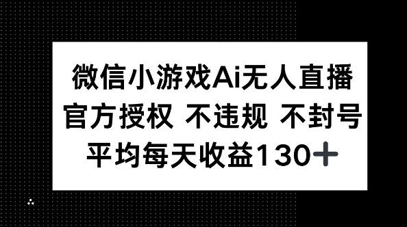 微信小游戏AI无人直播，不违规 不封号，官方授权 每天收益130+-星球源码网