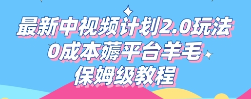 最新中视频计划2.0玩法，0成本薅平台羊毛，保姆级教程-星球源码网
