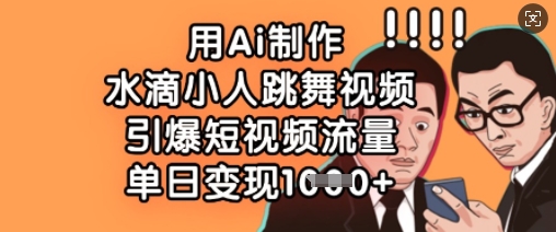 用Ai制作水滴小人跳舞视频，引爆短视频流量，单日变现数张-星球源码网