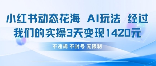 小红书动态花海AI玩法，我们实操3天变现1420-星球源码网