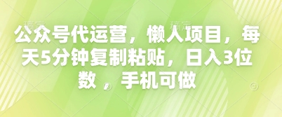 公众号代运营，懒人项目，每天5分钟复制粘贴，日入3位数 ，手机可做-星球源码网