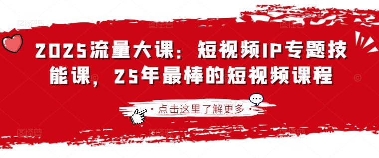 2025流量大课：短视频IP专题技能课，25年最棒的短视频课程-星球源码网