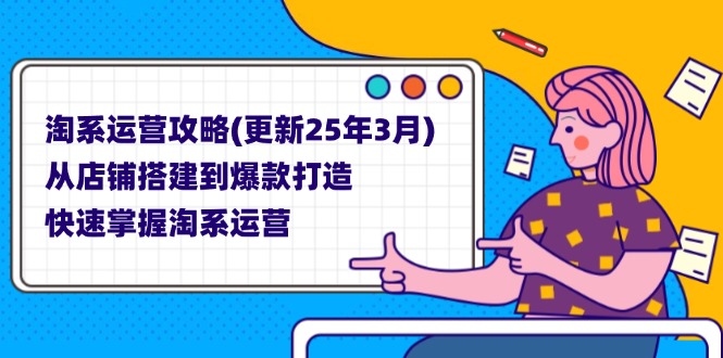 （14190期）淘系运营攻略(更新25年3月) 从店铺搭建到爆款打造，快速掌握淘系运营-星球源码网