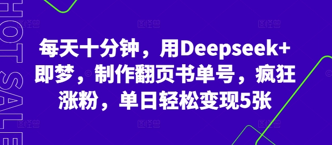 每天十分钟，用Deepseek+即梦，制作翻页书单号，疯狂涨粉，单日轻松变现5张-星球源码网