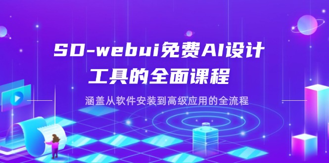 （14324期）SD-webui免费AI设计工具的全面课程，涵盖从软件安装到高级应用的全流程-星球源码网