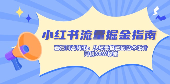 （14174期）小红书流量掘金指南：直播间高转化：从场景搭建到话术设计，月销30W秘籍-星球源码网
