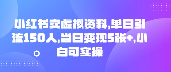小红书卖虚拟资料，单日引流150人，当日变现5张+，小白可实操-星球源码网