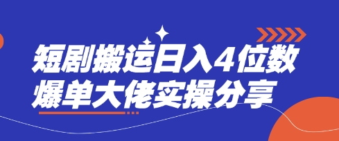 短剧搬运日入4位数爆单大佬实操分享-星球源码网