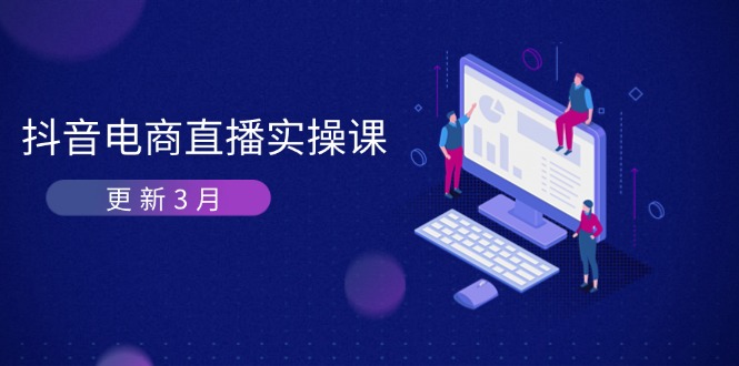 （14253期）抖音电商直播实操课-更新3月 深度剖析算法机制 快速提升直播GMV与带货变现-星球源码网