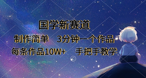 国学新赛道，制作简单，3分钟一个作品，每条作品10W+，手把手教学-星球源码网