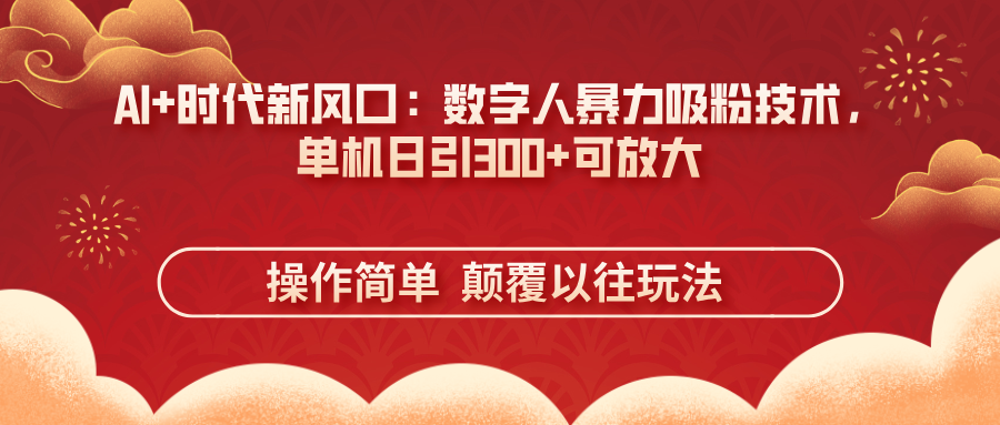 （14304期）AI+时代新风口：数字人暴力吸粉技术，单机日引300+可放大 操作简单  颠…-星球源码网